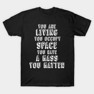 You have mass, you matter (dark background) T-Shirt